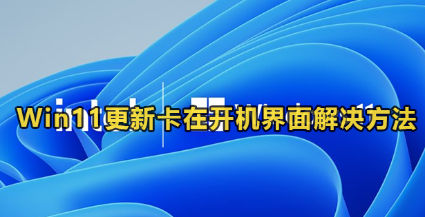 Win11更新卡在开机界面解决方法