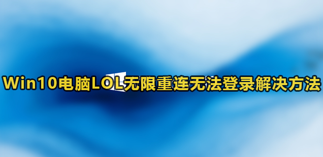 Win10电脑LOL无限重连无法登录解决方法