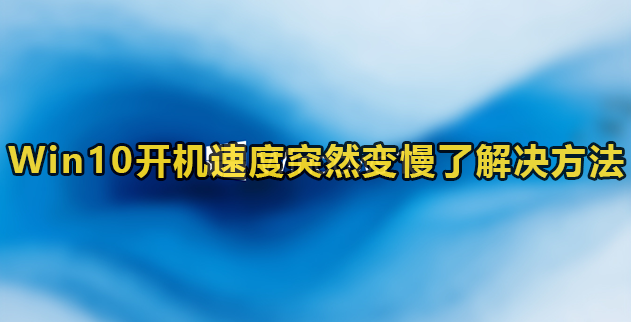 Win10开机速度突然变慢了解决方法