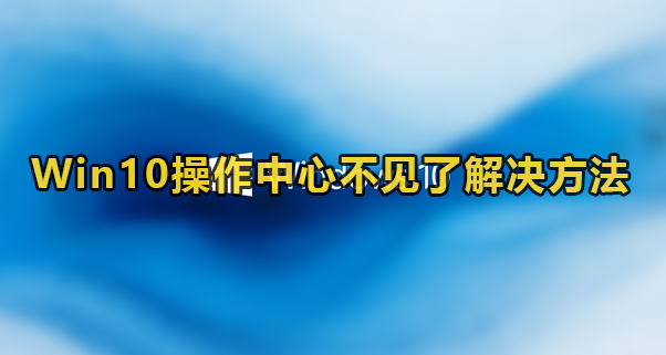 Win10操作中心不见了解决方法