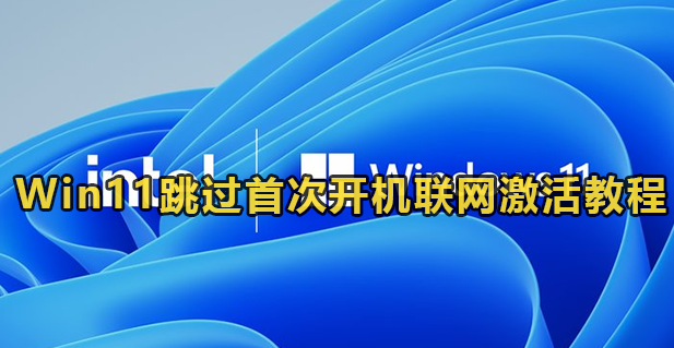 Win11跳过首次开机联网激活教程