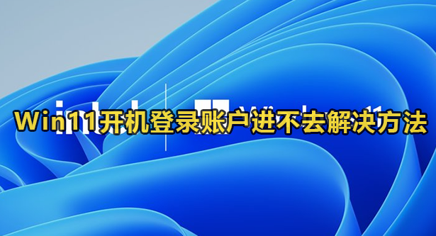 Win11开机登录账户进不去解决方法