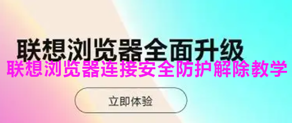 联想浏览器连接安全防护解除教学