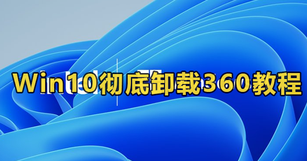 Win10彻底卸载360教程