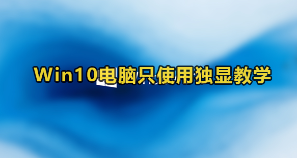 Win10电脑只使用独显教学