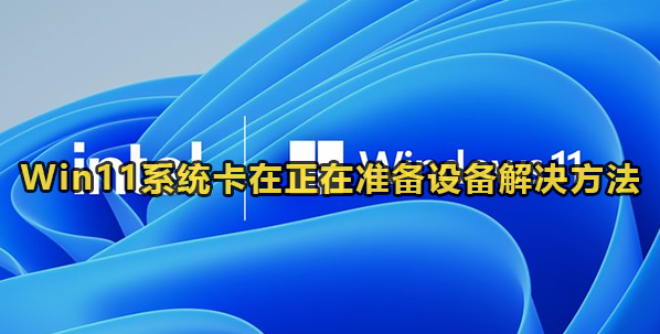 Win11系统卡在正在准备设备解决方法