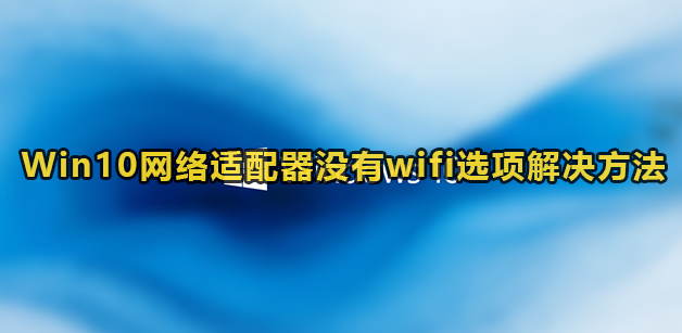 Win10网络适配器没有wifi选项解决方法