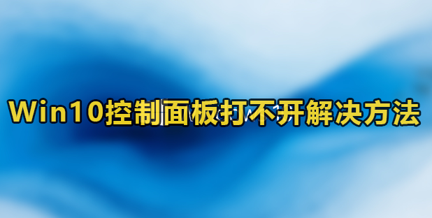 Win10控制面板打不开解决方法