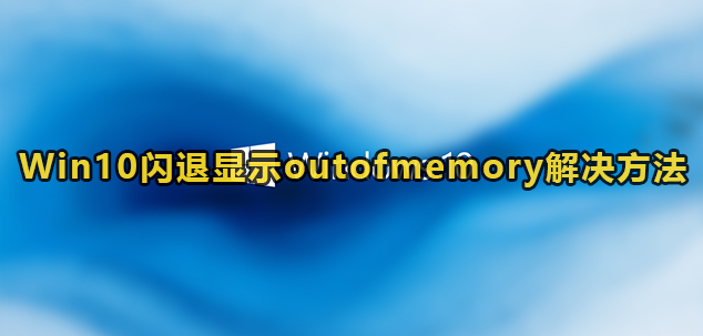 Win10闪退显示outofmemory解决方法