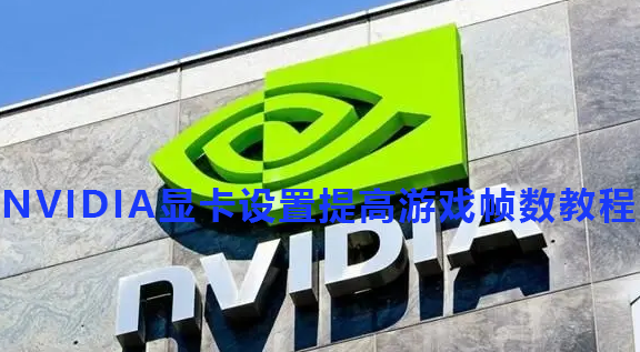 NVIDIA显卡设置提高游戏帧数教程