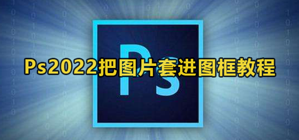 Ps2022把图片套进图框教程