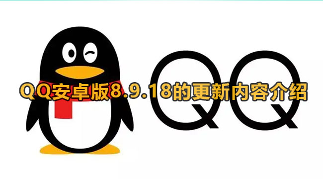 QQ安卓版8.9.18的更新内容介绍(qq8.5.1手机安卓)