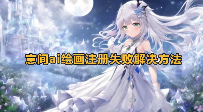 意间ai绘画注册失败解决方法(意间ai绘画软件)