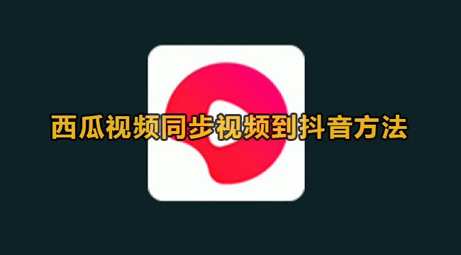 西瓜视频同步视频到抖音方法