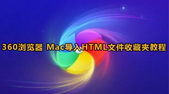 360浏览器 Mac导入HTML文件收藏夹教程