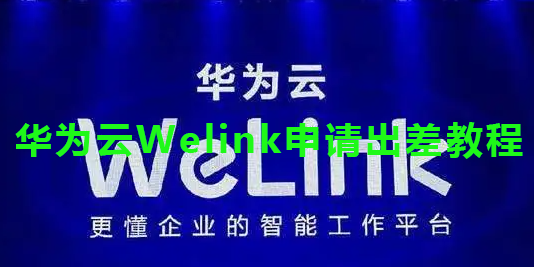 华为云Welink申请出差教程