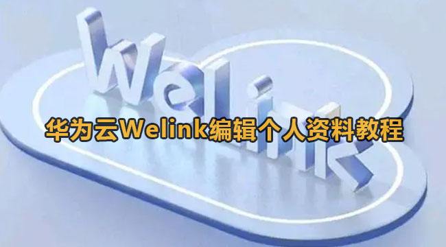 华为云Welink编辑个人资料教程