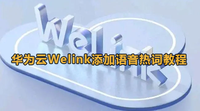 华为云Welink添加语音热词教程