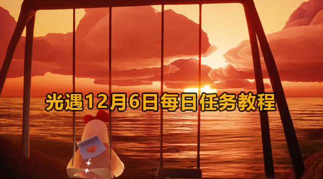 光遇12月6日每日任务教程(光遇1月6日每日任务教程)