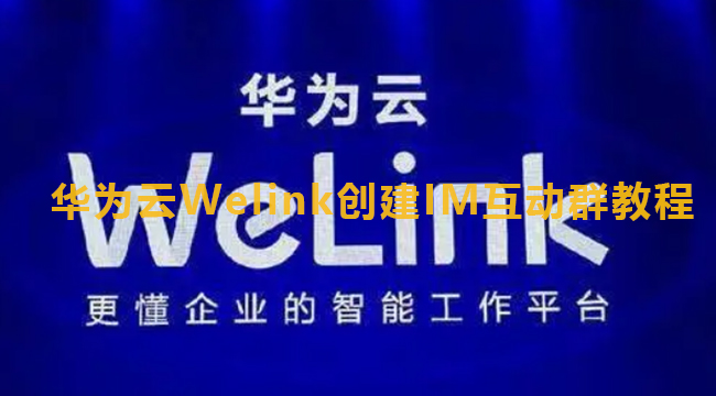 华为云Welink创建IM互动群教程