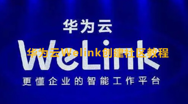 华为云Welink创建社区教程