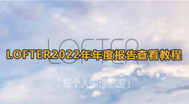 LOFTER2022年年度报告查看教程