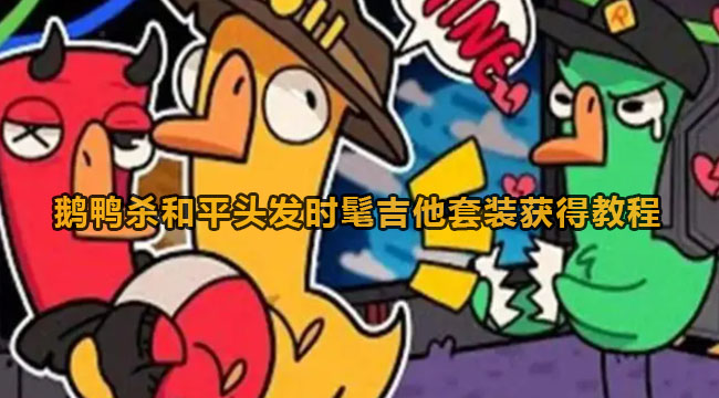 鹅鸭杀和平头发时髦吉他套装获得教程