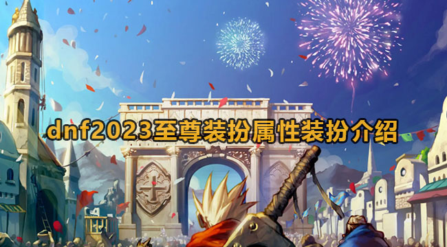 dnf2023至尊装扮属性装扮介绍