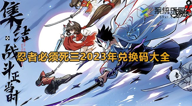 忍者必须死三2023年兑换码大全(忍者必须死3最新兑换码)