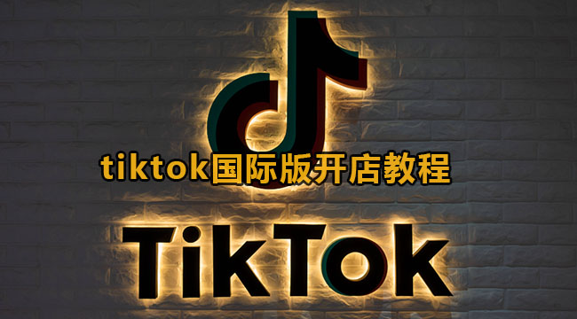 tiktok国际版开店教程