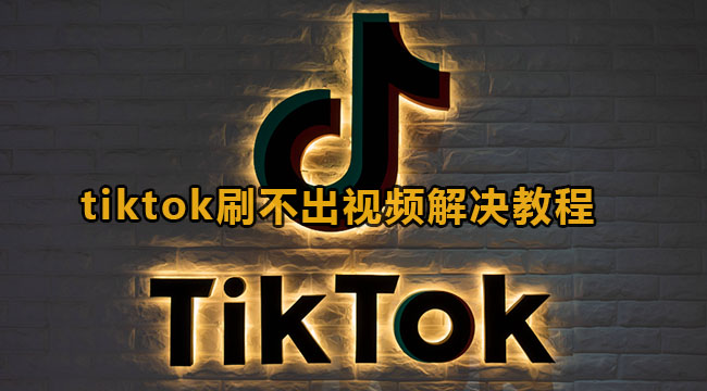 tiktok刷不出视频解决教程