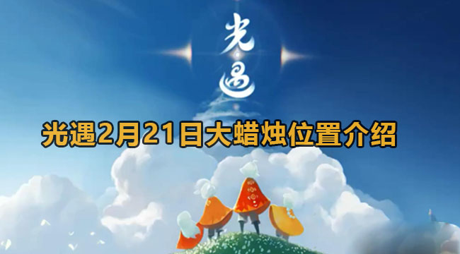 光遇2月21日大蜡烛位置介绍2023