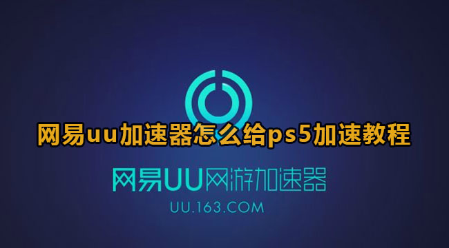 网易uu加速器怎么给ps5加速教程