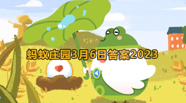 2023蚂蚁庄园3月6日答案2