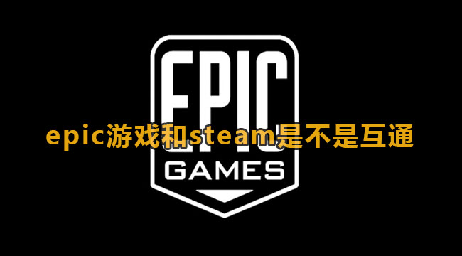 epic游戏和steam是不是互通