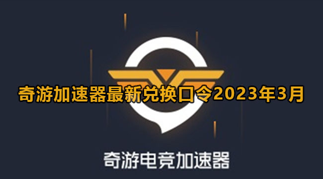 奇游加速器最新兑换口令2023年3月