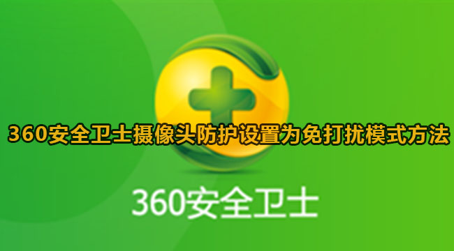 360安全卫士摄像头防护设置为免打扰模式方法