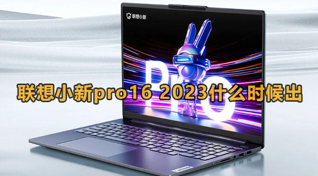 联想小新pro16 2023什么时候出