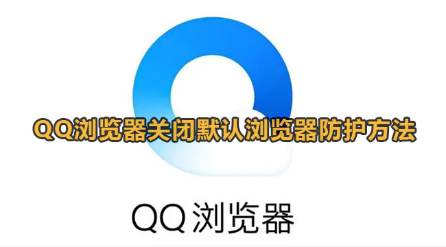 QQ浏览器关闭默认浏览器防护方法