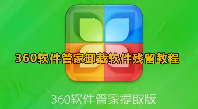 360软件管家卸载软件残留教程