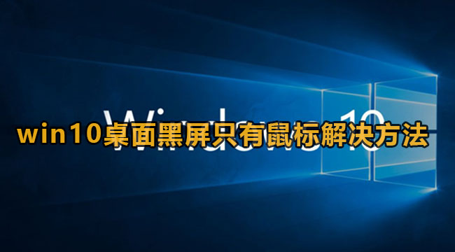 win10桌面黑屏只有鼠标解决方法