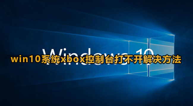 win10系统xbox控制台打不开解决方法