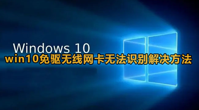 win10免驱无线网卡无法识别解决方法