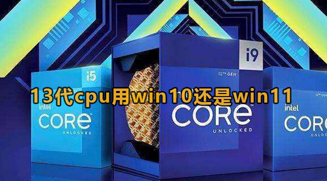 13代cpu用win10还是win11