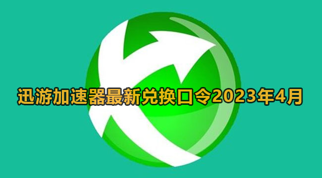 迅游加速器最新兑换口令2023年4月