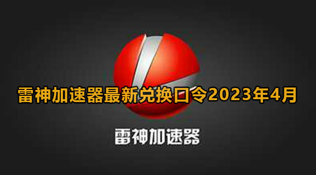 雷神加速器最新兑换口令2023年4月