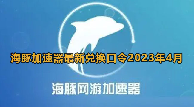 海豚加速器最新兑换口令2023年4月
