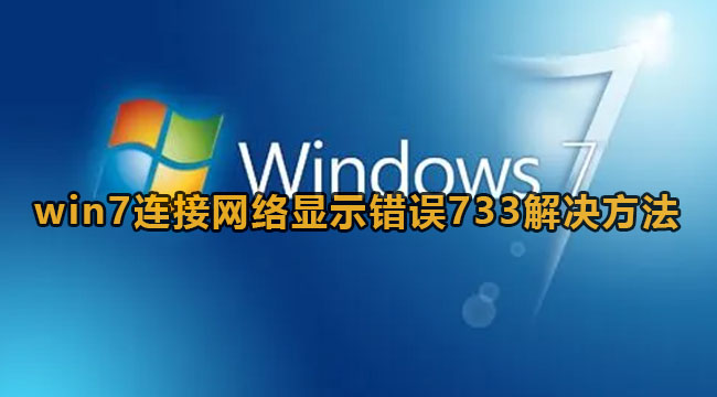 win7连接网络显示错误733解决方法