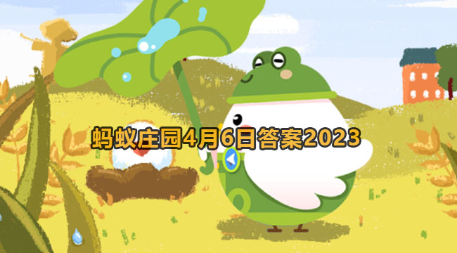 2023蚂蚁庄园4月6日答案1