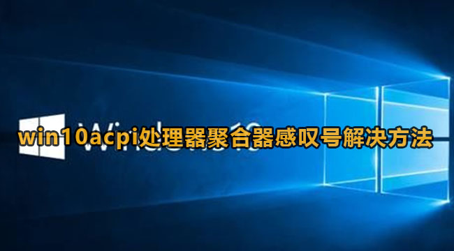 win10acpi处理器聚合器感叹号解决方法